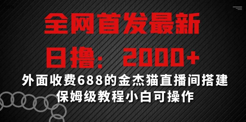 全网首发最新，日撸2000+，外面收费688的金杰猫直播间搭建，保姆级教程小白可操作【揭秘】,课程,直播,第1张