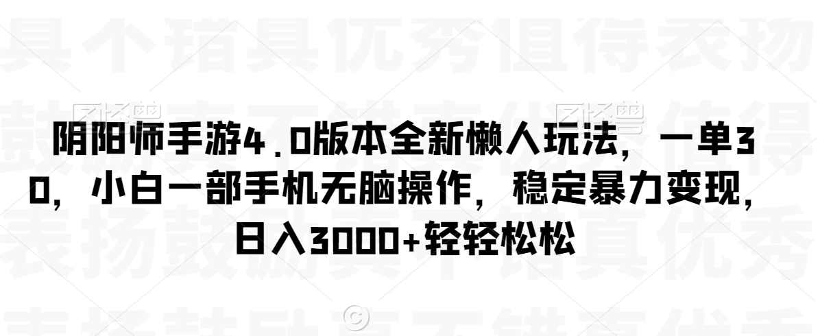 阴阳师手游4.0版本全新懒人玩法,一单30,小白一部手机无脑操作,稳定暴力变现,日入3000+轻轻松松【揭秘】,学习,手机游戏,第1张 阴阳师手游4.0版本全新懒人玩法,一单30,小白一部手机无脑操作,稳定暴力变现,日入3000+轻轻松松【揭秘】,学习,手机游戏,第1张