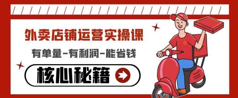 外卖店铺运营实操课：有单量-有利润-能省钱，核心秘籍无保留分享