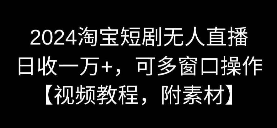 2024淘宝短剧无人直播,日收一万+,可多窗口操作【视频教程,附素材】【揭秘】,课程,直播,第1张 2024淘宝短剧无人直播,日收一万+,可多窗口操作【视频教程,附素材】【揭秘】,课程,直播,第1张