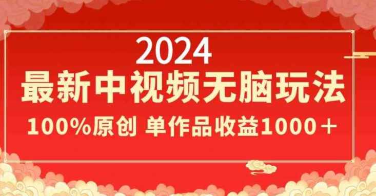 2024最新中视频无脑玩法，作品制作简单，100%原创，单作品收益1000＋【揭秘】,课程,第1张