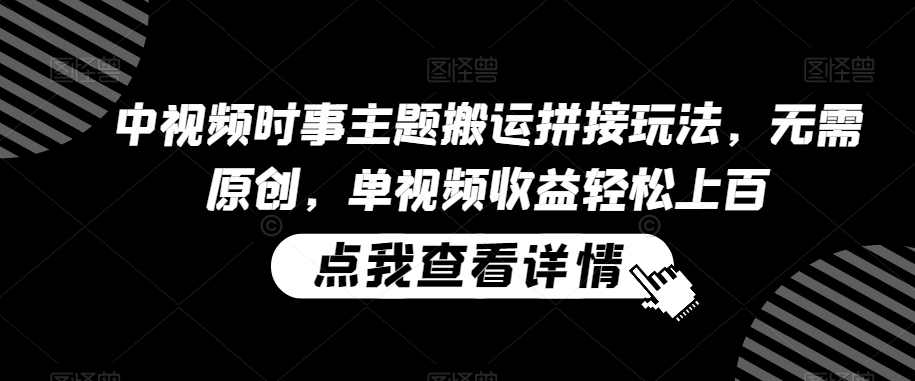 中视频时事主题搬运拼接玩法，无需原创，单视频收益轻松上百【揭秘】,课程,学习,第1张