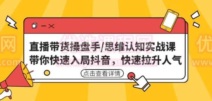 直播带货操盘手/思维认知实战课：带你快速入局抖音，快速拉升人气,课程,直播,第1张