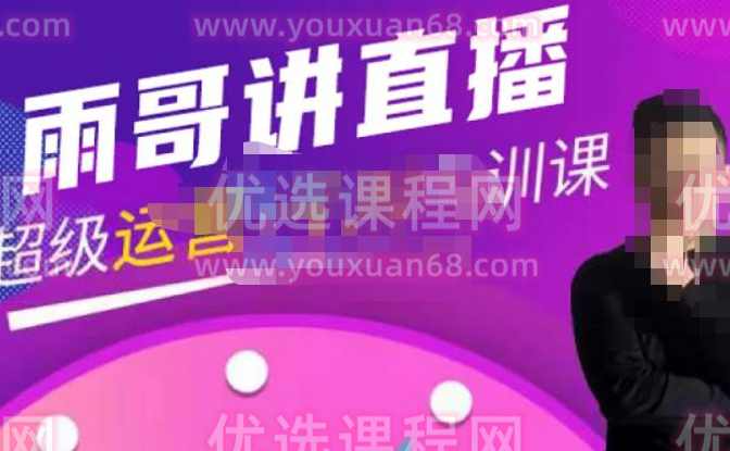 雨哥·超级直播带货+千川内训课,45节系统大课,不说废话,只讲干货,课程,直播,电商,第1张 雨哥·超级直播带货+千川内训课,45节系统大课,不说废话,只讲干货,课程,直播,电商,第1张