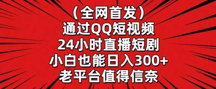 全网首发，通过QQ短视频24小时直播短剧，小白也能日入300+【揭秘】,直播,影视,第1张