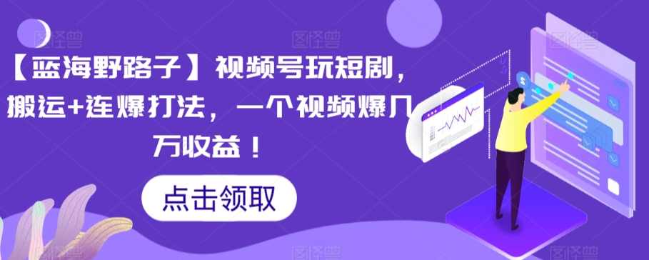 【蓝海野路子】视频号玩短剧，搬运+连爆打法，一个视频爆几万收益【揭秘】,第1张
