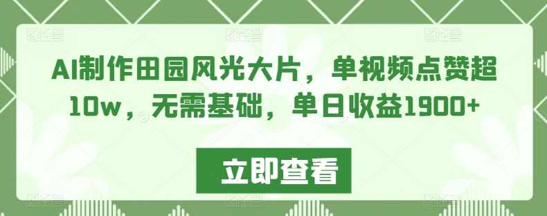 AI制作田园风光大片,单视频点赞超10w,无需基础,单日收益1900+【揭秘】,视觉效果,第1张 AI制作田园风光大片,单视频点赞超10w,无需基础,单日收益1900+【揭秘】,视觉效果,第1张