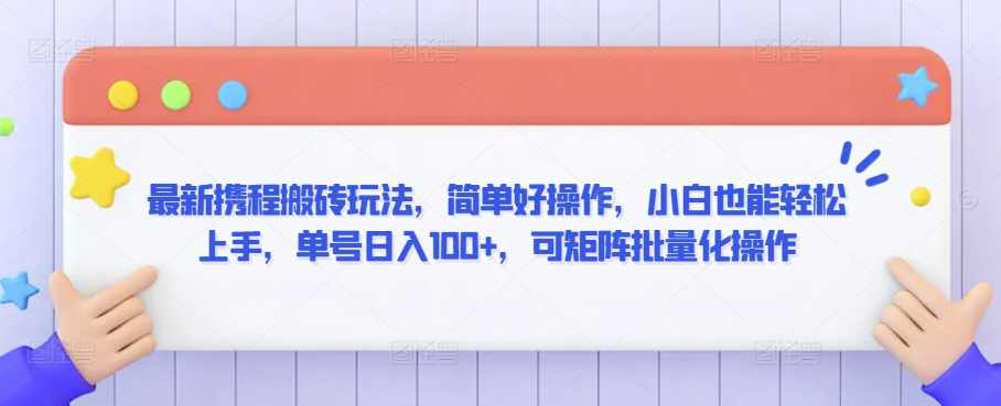 最新携程搬砖玩法，简单好操作，小白也能轻松上手，单号日入100+，可矩阵批量化操作【揭秘】,第1张