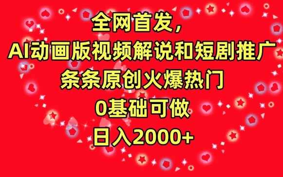 全网首发，AI动画版视频解说和短剧推广，条条原创火爆热门，0基础可做，日入2000+【揭秘】,影视,第1张