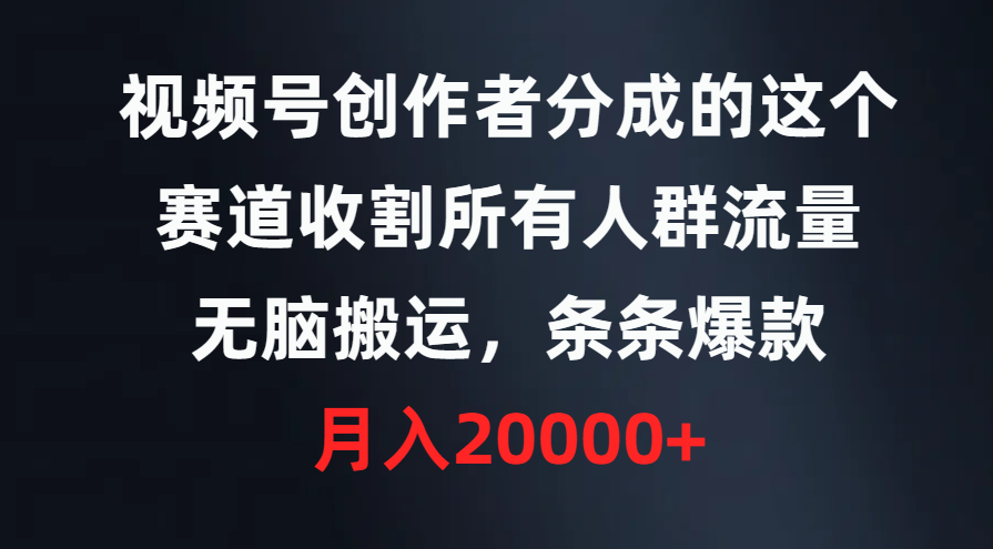 视频号创作者分成的这个赛道，收割所有人群流量，无脑搬运，条条爆款，...,第1张