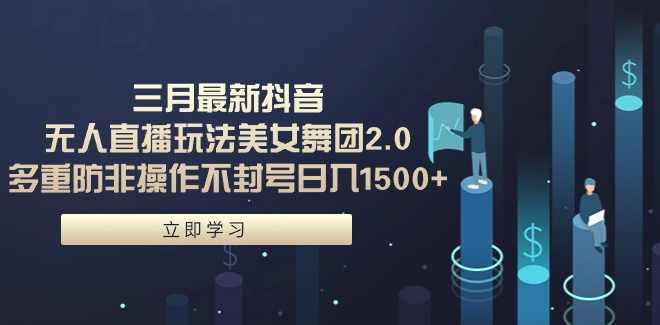 三月最新抖音无人直播玩法美女舞团2.0，多重防非操作不封号日入1500+,课程,直播,美女,跳舞,第1张