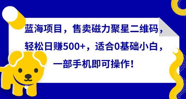 蓝海项目,售卖磁力聚星二维码,轻松日赚500+,适合0基础小白,一部手机即可操作【揭秘】,课程,第1张 蓝海项目,售卖磁力聚星二维码,轻松日赚500+,适合0基础小白,一部手机即可操作【揭秘】,课程,第1张