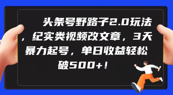 头条号野路子2.0玩法，纪实类视频改文章，3天暴力起号，单日收益轻松破500+,第1张