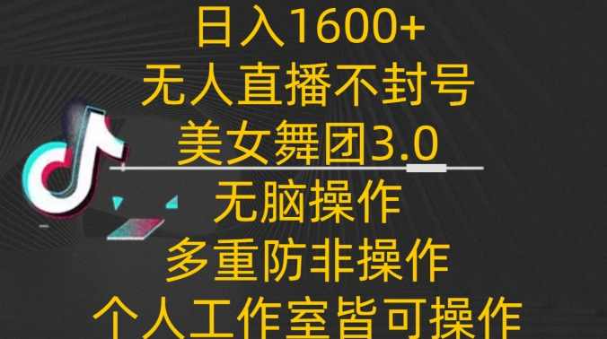日入1600+,不封号无人直播美女舞团3.0,无脑操作多重防非操作,个人工作制皆可操作【揭秘】,课程,直播,合作,美女,跳舞,第1张 日入1600+,不封号无人直播美女舞团3.0,无脑操作多重防非操作,个人工作制皆可操作【揭秘】,课程,直播,合作,美女,跳舞,第1张