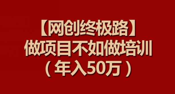 【网创终极路】做项目不如做项目培训，年入50万【揭秘】,课程,微信,第1张
