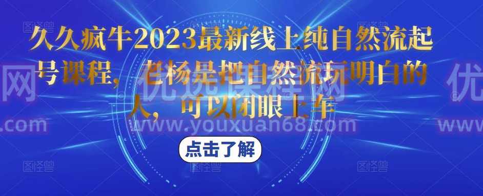 久久疯牛2023最新线上纯自然流起号课程，老杨是把自然流玩明白的人，可以闭眼上车,课程,第1张