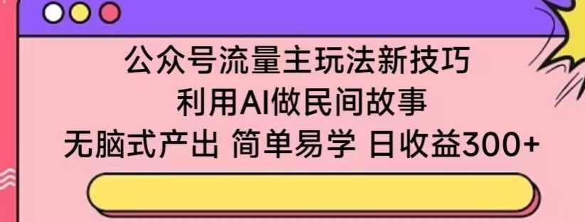 公众号流量主玩法新技巧，利用AI做民间故事 ，无脑式产出，简单易学，日收益300+【揭秘】,人工智能,坚持,流量主,第1张
