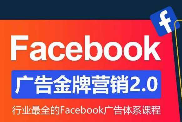 Facebook·广告营销系统训练营：金牌·营销2.0 行业最全Facebook广告·体系课