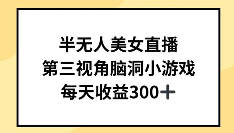 半无人美女直播，第三视角脑洞小游戏，每天收益300+【揭秘】,课程,直播,美女,第1张