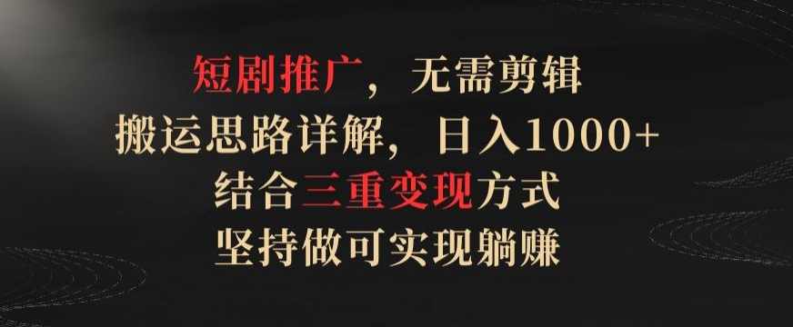 短剧推广，无需剪辑，搬运思路详解，日入1000+，结合三重变现方式，坚持做可实现躺赚【揭秘】,课程,小说,坚持,第1张