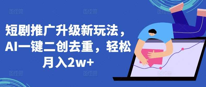 短剧推广升级新玩法，AI一键二创去重，轻松月入2w+【揭秘】,小程序,第1张