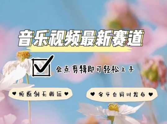 音乐视频赛道最新玩法，纯原创不违规，可所有平台同时发布，会点剪辑即可轻松拿捏【揭秘】,课程,第1张