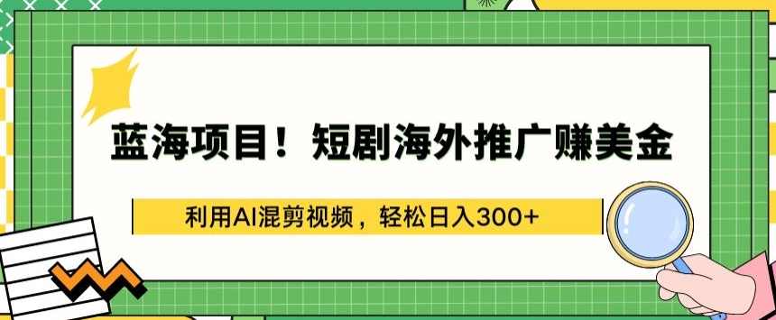 蓝海项目!短剧海外推广赚美金，利用AI混剪视频，轻松日入300+【揭秘】,第1张