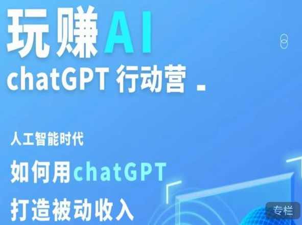 玩赚AI ChatGPT行动营，人工智能时代如何用ChatGPT打造被动收入