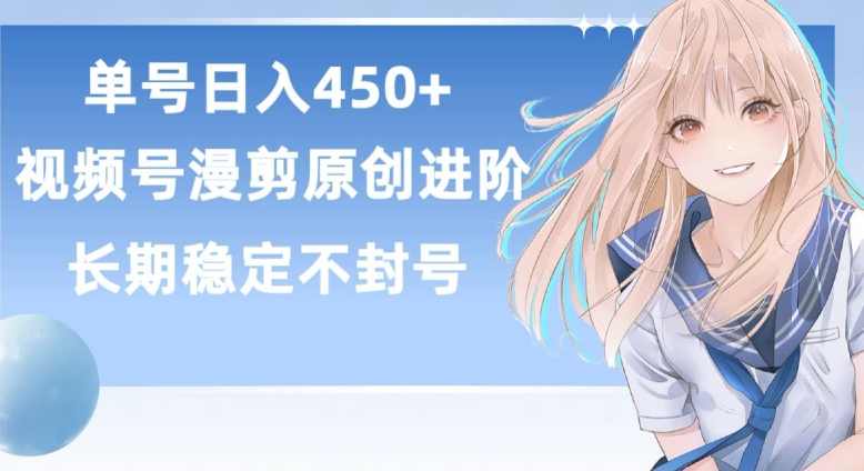 单号日赚450+，视频号原创漫剪进阶版，长久稳定，而且具有睡后收益【揭秘】