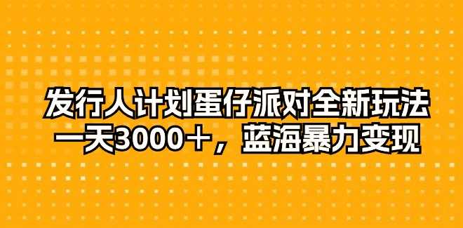 发行人计划蛋仔派对全新玩法，一天3000＋，蓝海暴力变现,第1张