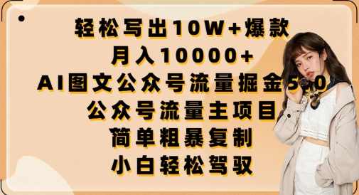轻松写出10W+爆款，月入10000+，AI图文公众号流量掘金5.0.公众号流量主项目【揭秘】