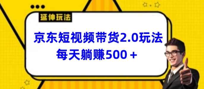 2024最新京东短视频带货2.0玩法，每天3分钟，日入500+【揭秘】,第1张