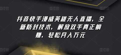 抖音快手漫威英雄无人直播，全新防封技术，解放双手真正躺赚，轻松月入万元【揭秘】