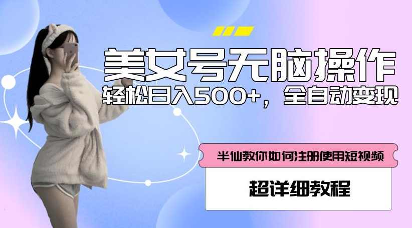 美女号无脑操作，轻松日入500+，全自动变现，超详细教程,课程,美女,第1张