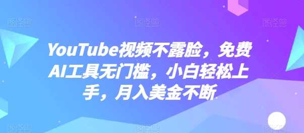 YouTube视频不露脸，免费AI工具无门槛，小白轻松上手，月入美金不断【项目拆解】,课程,人工智能,第1张