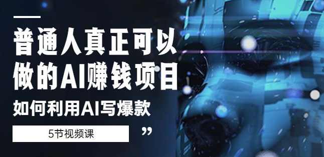 普通人真正可以做的AI赚钱项目-如何利用AI写爆款（5节视频课）,课程,第1张