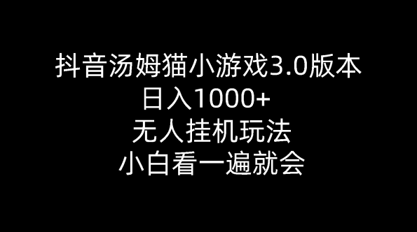 抖音汤姆猫小游戏3.0版本 ,日入1000+,无人挂机玩法,小白看一遍就会【项目拆解】,课程,直播,合作,第1张