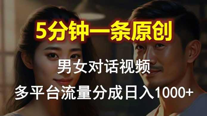 男女对话，5分钟1条原创视频，多平台流量分成，日入1000+【项目拆解】,第1张