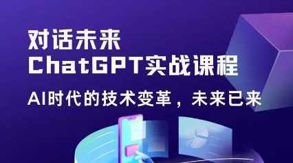 黄小发·Chat GPT初阶实战课，​AI时代技术变革，未来已来，提高工作效率和未来竞争力