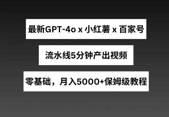 最新GPT4结合小红书商单+百家号，流水线5分钟产出视频，月入5000+【项目拆解】,第1张