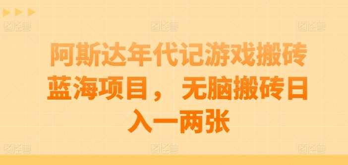 阿斯达年代记游戏搬砖蓝海项目, 无脑搬砖日入一两张【项目拆解】,第1张 阿斯达年代记游戏搬砖蓝海项目, 无脑搬砖日入一两张【项目拆解】,第1张