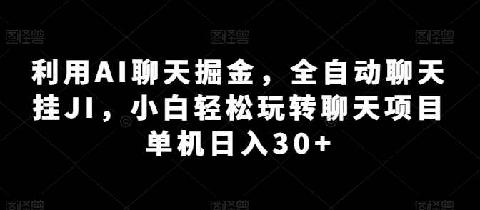 利用AI聊天掘金，全自动聊天挂JI，小白轻松玩转聊天项目 单机日入30+【项目拆解】】,脚本,人工智能,第1张