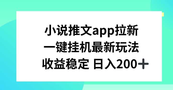小说推文APP拉新，一键挂JI新玩法，收益稳定日入200+【项目拆解】,课程,小说,第1张