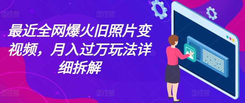 最近全网爆火旧照片变视频，月入过万玩法详细拆解,第1张
