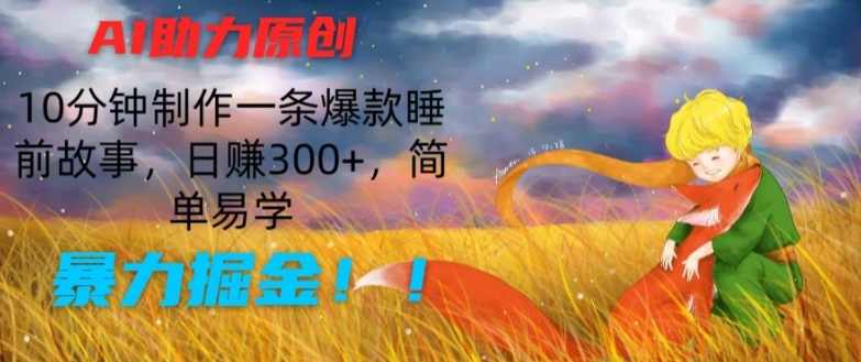 AI助力原创：10分钟制作一条爆款睡前故事，日赚300+，简单易学，暴力掘金【项目拆解】