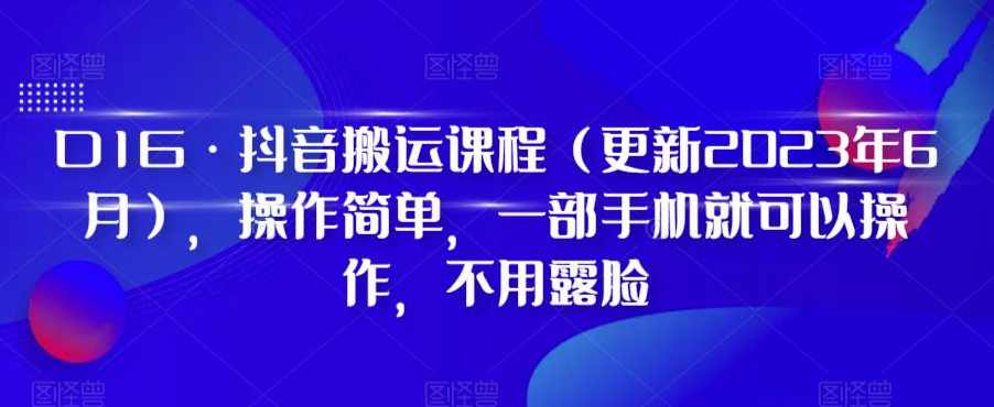D1G·抖音搬运课程（更新2023年6月），操作简单，一部手机就可以操作，不用露脸,课程,影视,艺术,网盘,人工智能,第1张