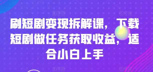 刷短剧变现拆解课，下载短剧做任务获取收益，适合小白上手【项目拆解】,第1张