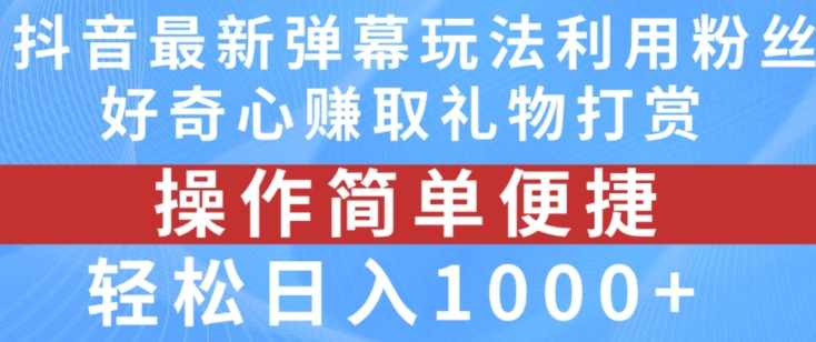 抖音弹幕最新玩法，利用粉丝好奇心赚取礼物打赏，轻松日入1000+【揭秘】,直播,第1张