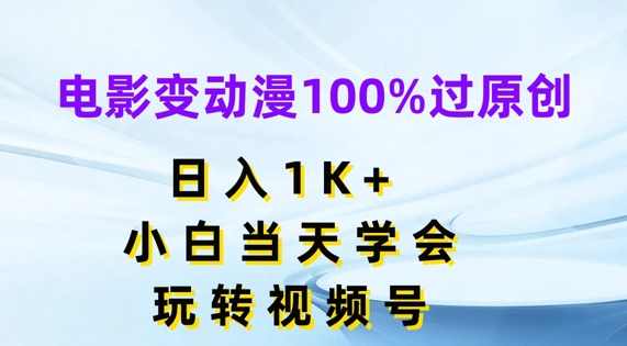 电影变动漫100%过原创，日入1K+，小白当天学会，玩转视频号【项目揭秘】,微信,第1张