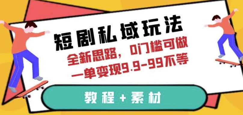 短剧私域玩法，全新思路，0门槛可做，一单变现9.9-99不等（教程+素材）【揭秘】